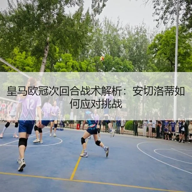 皇马欧冠次回合战术解析:安切洛蒂如何应对挑战