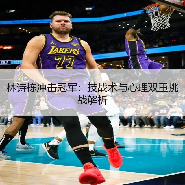 林诗栋冲击冠军:技战术与心理双重挑战解析