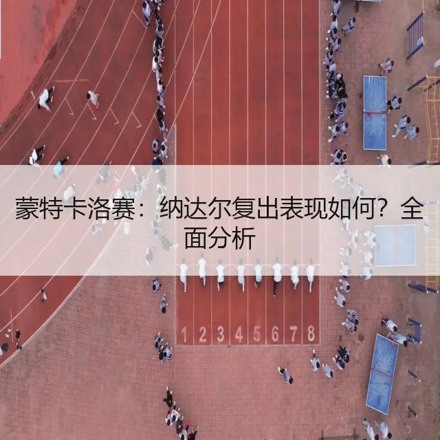 蒙特卡洛赛：纳达尔复出表现如何？全面分析