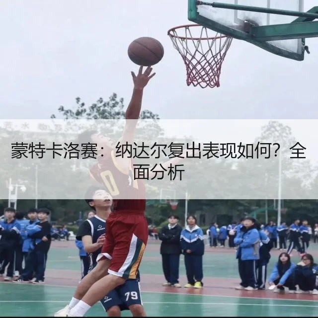 蒙特卡洛赛：纳达尔复出表现如何？全面分析