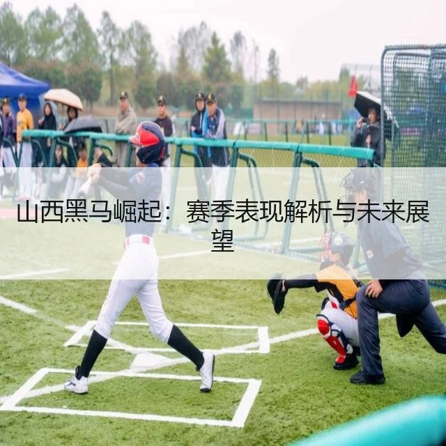 山西黑马崛起：赛季表现解析与未来展望
