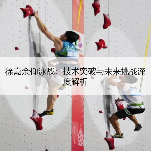 徐嘉余仰泳战:技术突破与未来挑战深度解析